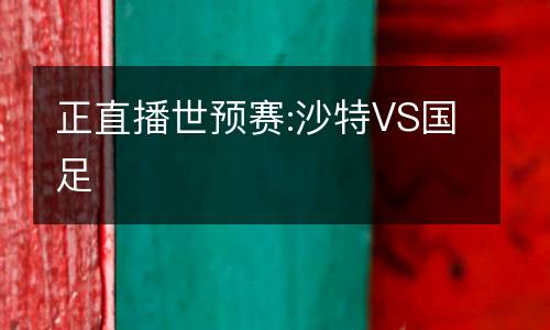 正直播世預(yù)賽:沙特VS國(guó)足